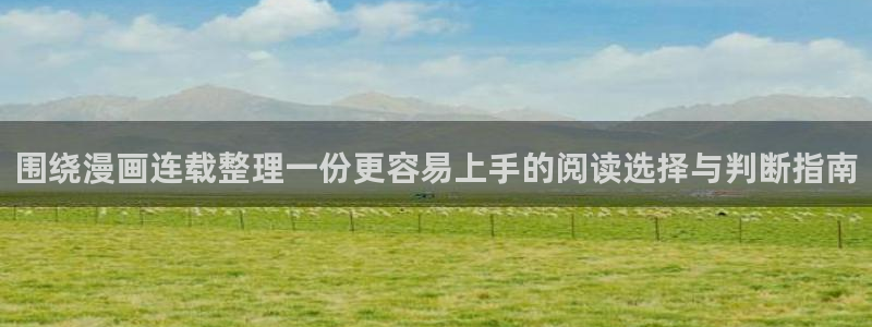 羞羞漫画网页入口：围绕漫画连载整理一份更容易上手的阅读选择与判断指南
