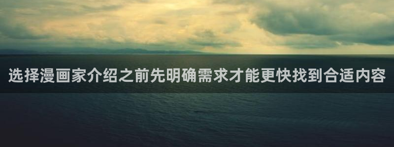 羞羞漫画网页地址：选择漫画家介绍之前先明确需求才能更快找到合适内容