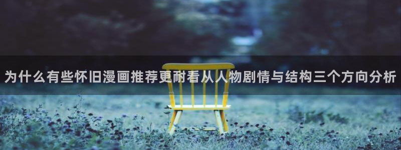 羞羞漫画最新作品大全：为什么有些怀旧漫画推荐更耐看从人物剧情与结构三个方向分析