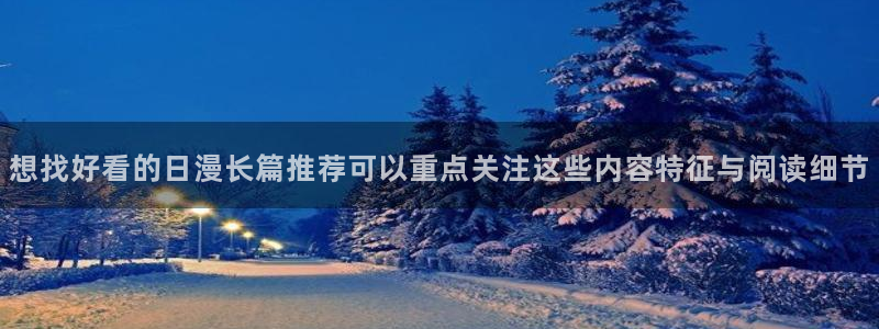羞羞漫画在线漫画大全：想找好看的日漫长篇推荐可以重点关注这些内容特征与阅读细节