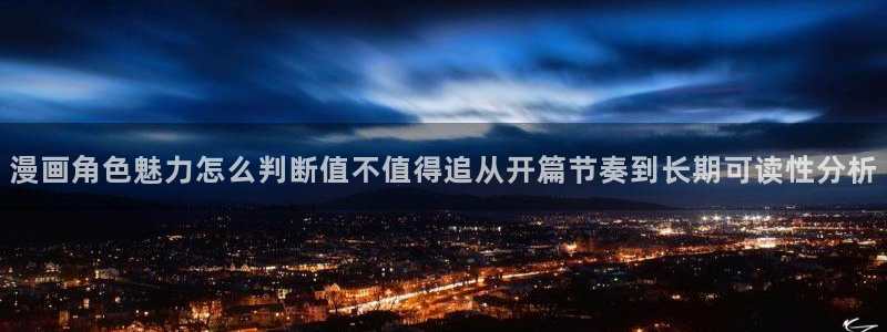羞羞漫画热门漫画：漫画角色魅力怎么判断值不值得追从开篇节奏到长期可读性分析