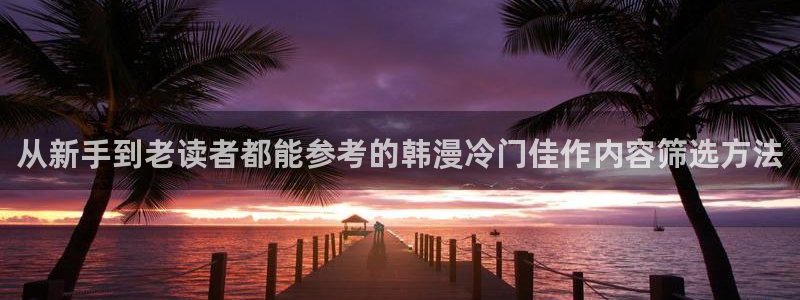 羞羞漫画阅读：从新手到老读者都能参考的韩漫冷门佳作内容筛选方法